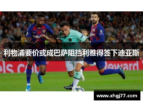 利物浦要价或成巴萨阻挡利雅得签下迪亚斯