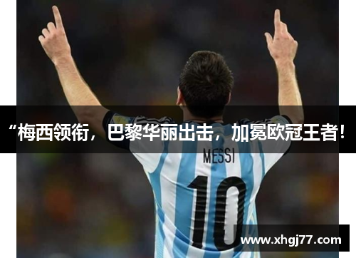 “梅西领衔，巴黎华丽出击，加冕欧冠王者！”