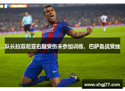 队长拉菲尼亚右腿受伤未参加训练，巴萨备战受挫