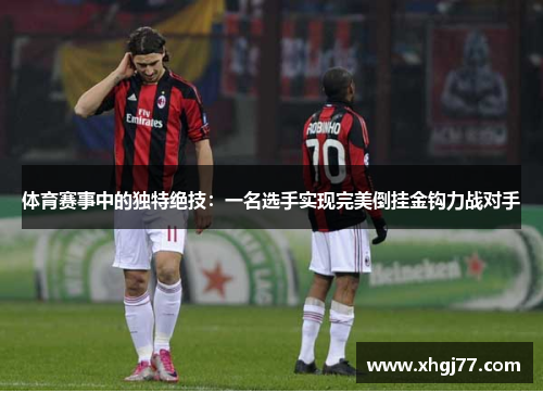 体育赛事中的独特绝技：一名选手实现完美倒挂金钩力战对手