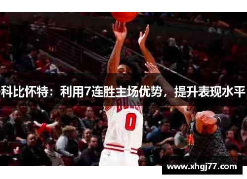 科比怀特：利用7连胜主场优势，提升表现水平